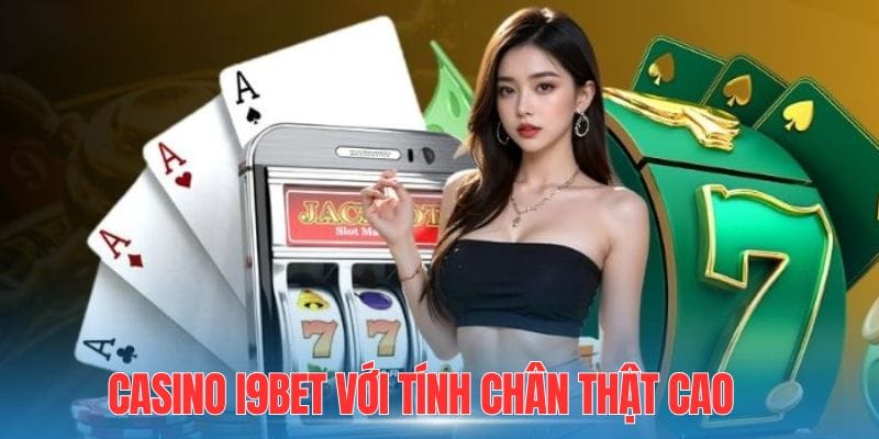 Casino i9bet với tính chân thật cao