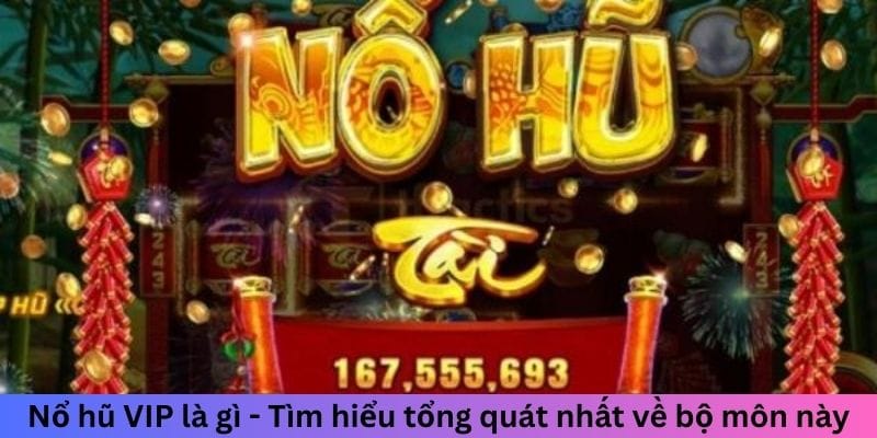 Nổ hũ VIP là gì - Tìm hiểu tổng quát nhất về bộ môn này