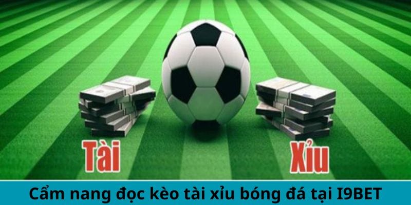 Cẩm nang đọc kèo tài xỉu bóng đá tại I9BET